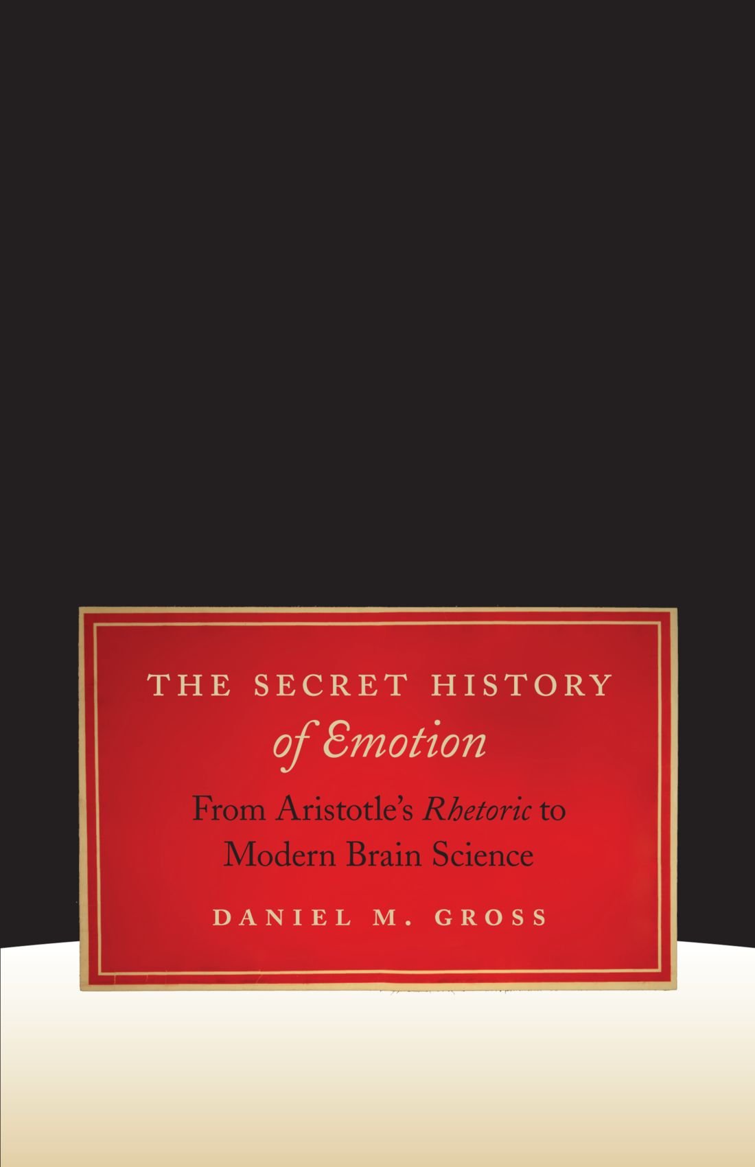 The Secret History of Emotions: From Aristotle's Rhetoric to Modern Brain Science