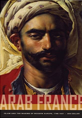 Arab France Islam and the Making of Modern Europe, 1798-1831