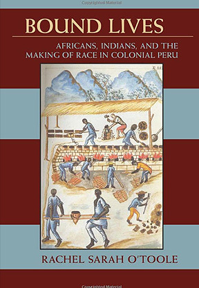 Bound Lives: Africans, Indians, and the Making of Race in Colonial Peru