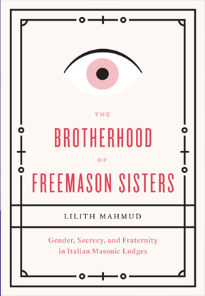 The Brotherhood of Freemason Sisters: Gender, Secrecy, and Fraternity in Italian Masonic Lodges