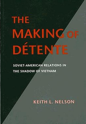 The Making of Detente: Soviet-American Relations in the Shadow of Vietnam