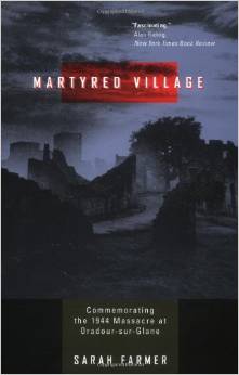 Martyred Village: Commemorating the 1944 Massacre at Oradour-sur-Glane