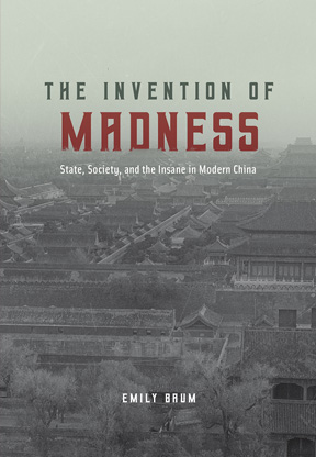 The Invention of Madness: State, Society, and the Insane in Modern China