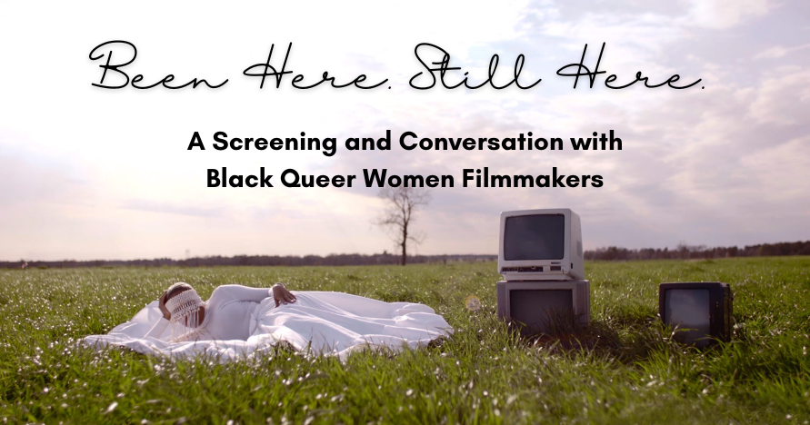 Been Here. Still Here. A Screening and Conversation with Black Queer Women Filmmakers