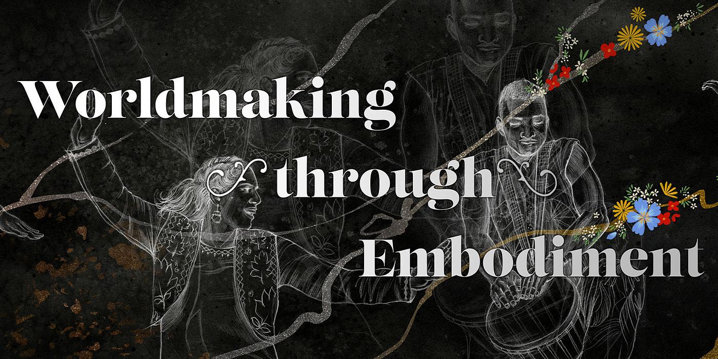 The words "Worldmaking Through Embodiment" over a black background with sketches of people in white in the back