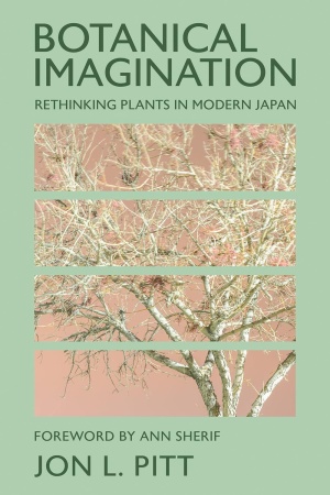 The cover image for Jon Pitt's "Botanical Imagination: Rethinking Plants in Modern Japan"